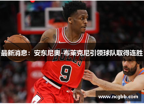 最新消息：安东尼奥-布莱克尼引领球队取得连胜