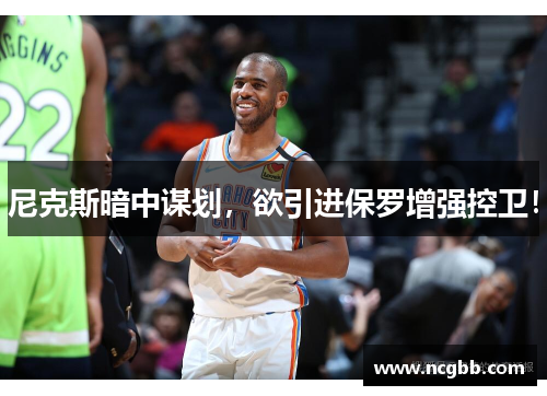 尼克斯暗中谋划，欲引进保罗增强控卫！