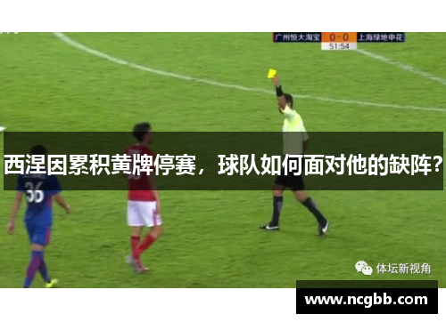 西涅因累积黄牌停赛，球队如何面对他的缺阵？