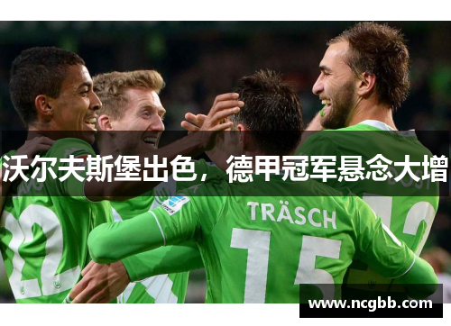 沃尔夫斯堡出色，德甲冠军悬念大增