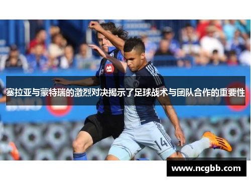 塞拉亚与蒙特瑞的激烈对决揭示了足球战术与团队合作的重要性