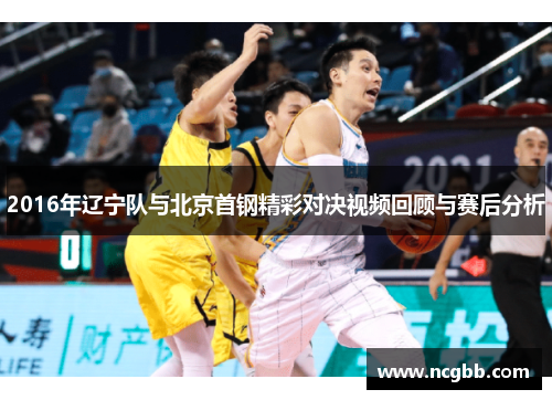 2016年辽宁队与北京首钢精彩对决视频回顾与赛后分析