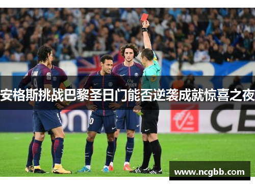 安格斯挑战巴黎圣日门能否逆袭成就惊喜之夜