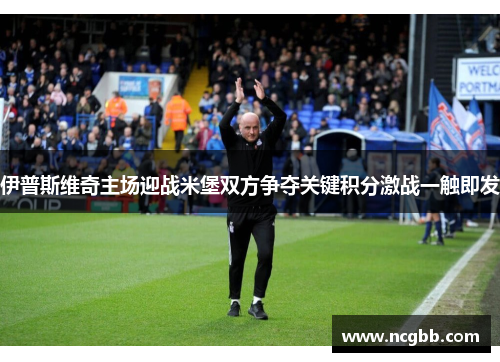 伊普斯维奇主场迎战米堡双方争夺关键积分激战一触即发