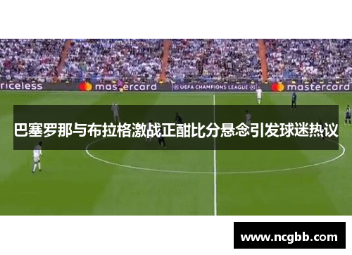 巴塞罗那与布拉格激战正酣比分悬念引发球迷热议