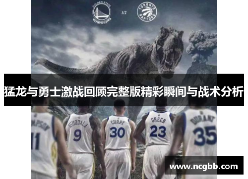 猛龙与勇士激战回顾完整版精彩瞬间与战术分析